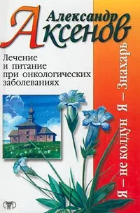 Обложка книги Лечение и питание при онкологических заболеваниях, Аксенов Александр Петрович