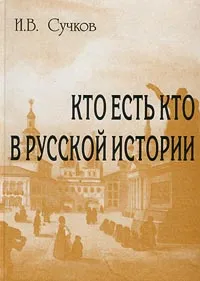 Обложка книги Кто есть кто в русской истории. Историко-биографический словарь, И. В. Сучков