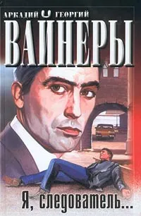 Обложка книги Я, следователь..., Аркадий и Георгий Вайнеры