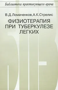 Обложка книги Физиотерапия при туберкулезе легких, В. Д. Ломаченков, А. К. Стрелис