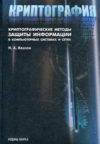 Обложка книги Криптография. Криптографические методы защиты информации в компьютерных системах и сетях, М. А. Иванов