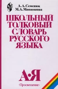 Обложка книги Школьный толковый словарь русского языка. А-Я, А. А. Семенюк, М. А. Матюшина