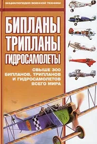 Обложка книги Бипланы, трипланы, гидросамолеты. Свыше 300 бипланов, трипланов и гидросамолетов всего мира, Гончаров Владислав Львович, Автор не указан