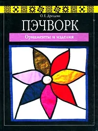 Обложка книги Пэчворк. Орнаменты и изделия, О. Е. Дроздова