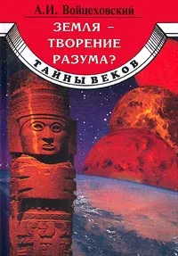 Обложка книги Земля - творение разума?, А. И. Войцеховский