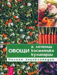 Обложка книги Овощи в лечении, косметике, кулинарии. Полная энциклопедия, Лифляндский В. Г., Сушанский А. Г.