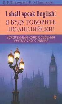 Обложка книги Я буду говорить по-английски. Ускоренный курс освоения английского языка / I Shall Speak English, В. Ф. Шпаковский, И. В. Шпаковская