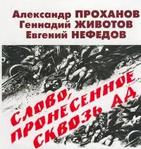 Обложка книги Слово, пронесенное сквозь ад, Александр Проханов, Геннадий Животов, Евгений Нефедов