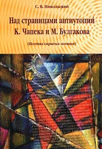 Обложка книги Над страницами антиутопий К. Чапека и М. Булгакова (Поэтика скрытых мотивов), С. В. Никольский