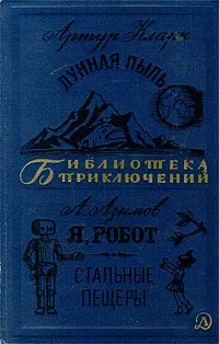 Обложка книги Артур Кларк. Лунная пыль. А. Азимов. Я, робот. Стальные пещеры, Артур Кларк, А. Азимов