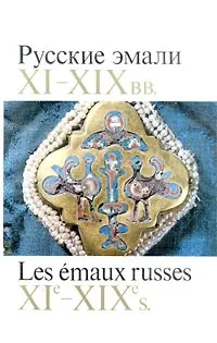 Обложка книги Русские эмали XI-XIX вв./Les emaux russes XI-e-XIX-e s., Нина Платонова,Людмила Писарская,Белла Ульянова