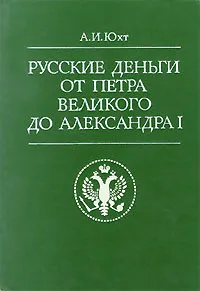 Обложка книги Русские деньги от Петра Великого до Александра I, Юхт Александр Исаевич