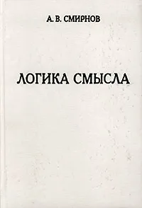 Обложка книги Логика смысла. Теория и ее приложение к анализу классической арабской философии и культуры, А. В. Смирнов