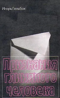 Обложка книги Признания глиняного человека, Гельбах Игорь Ефимович
