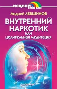 Обложка книги Внутренний наркотик или Целительная медитация, Андрей Левшинов