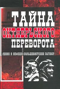 Обложка книги Тайна Октябрьского переворота. Ленин и немецко-большевистский заговор, Виктор Кузнецов,Григорий Алексинский,Василий Панкратов,Борис Никитин,Сергей Александров,Георгий Катков,Прасковья Степанова,Макс Гофман