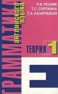 Обложка книги Грамматика английского языка. Часть 1. Теория, Р. В. Резник, Т. С. Сорокина,  Т. А. Казарицкая