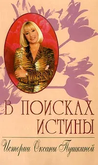 Обложка книги В поисках истины. Истории Оксаны Пушкиной, Пушкина О. В.