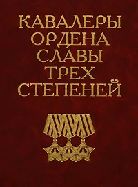 Обложка книги Кавалеры ордена Славы трех степеней, Авторский Коллектив