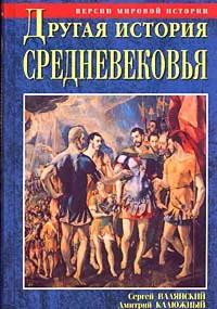 Обложка книги Другая история Средневековья. От древности до Возрождения, Сергей Валянский, Дмитрий Калюжный