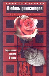 Обложка книги Любовь диктаторов. Муссолини. Гитлер. Франко, Л. С. Белоусов, А. И. Патрушев
