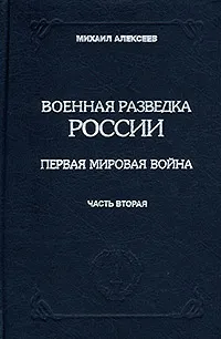 Обложка книги Военная разведка России. Первая мировая война. Книга III. Часть вторая, Алексеев Михаил Николаевич