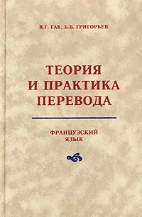 Обложка книги Теория и практика перевода. Французский язык, В. Г. Гак, Б. Б. Григорьев