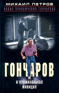 Обложка книги Гончаров и криминальная милиция, Петров Михаил Георгиевич