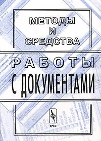 Обложка книги Методы и средства работы с документами, Нина Павлова,Игорь Макаров,Галина Крылова,А. Соловьев,Николай Емельянов,В. Бритков,Д. Самойлов,Андрей Ахрем,Алексей Михайлов,А. Логинов,Б.