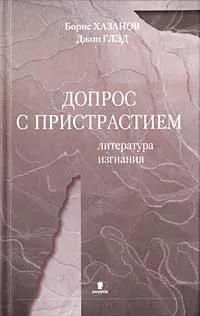 Обложка книги Допрос с пристрастием. Литература изгнания, Борис Хазанов, Джон Глэд