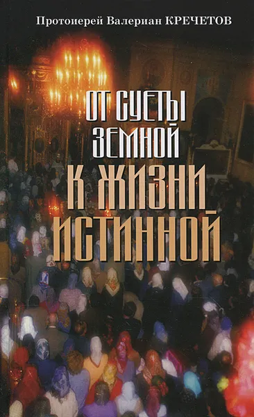 Обложка книги От суеты земной к жизни истинной, Протоиерей Валериан Кречетов