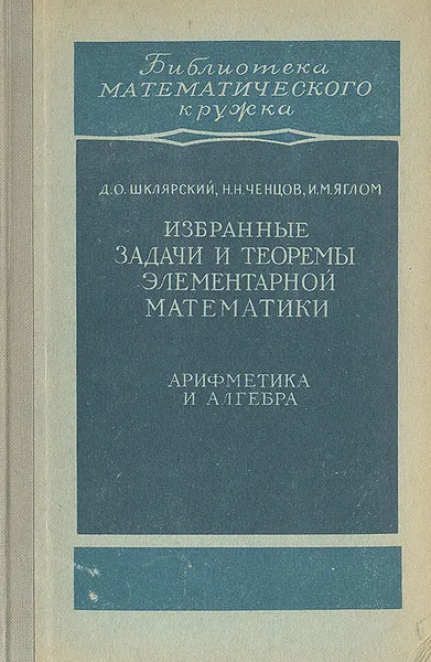 Обложка книги Избранные задачи и теоремы элементарной математики. Арифметика и алгебра, Шклярский Давид Оскарович, Ченцов Николай Николаевич