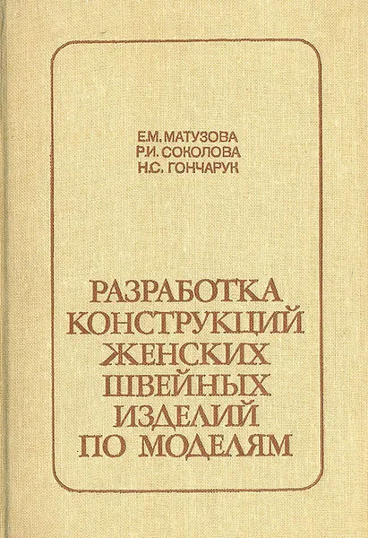 Обложка книги Разработка конструкций женских швейных изделий по моделям, Е. М. Матузова, Р. И. Соколова, Н. С. Гончарук