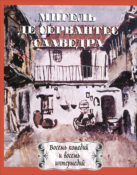 Обложка книги Мигель де Сервантес Сааведра. Восемь комедий и восемь интермедий, Мигель де Сервантес Сааведра
