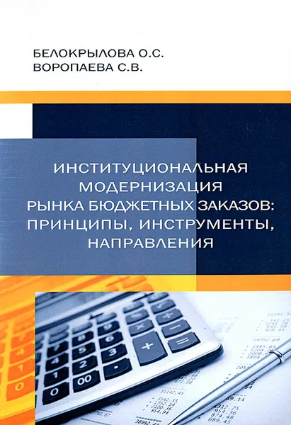 Обложка книги Институциональная модернизация рынка бюджетных заказов. Принципы, инструменты, направления, О. С. Белокрылова, С. В. Воропаева