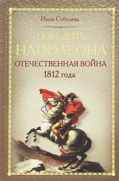 Обложка книги Победить Наполеона. Отечественная война 1812 года, Инна Соболева
