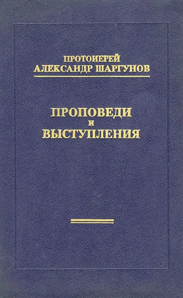 Обложка книги Протоиерей Александр Шаргунов. Проповеди и выступления, Протоиерей Александр Шаргунов