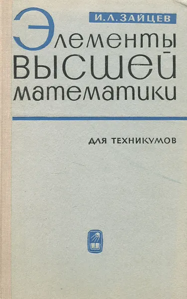 Обложка книги Элементы высшей математики для техникумов, И. Л. Зайцев