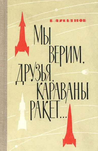 Обложка книги Мы верим, друзья, караваны ракет..., Б. Лукьянов
