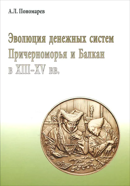 Обложка книги Эволюция денежных систем Причерноморья и Балкан в XIII-XV веков, А. Л. Пономарев