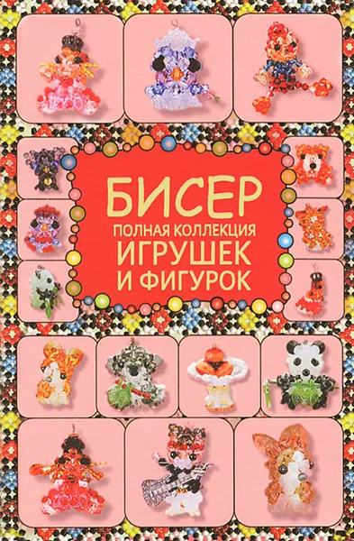 Обложка книги Бисер. Полная коллекция игрушек и фигурок, Т. И. Татьянина