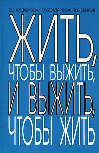 Обложка книги Жить, чтобы выжить, и выжить, чтобы жить, Т. С. Алферова, Г. В. Котлярова, В. Б. Гаптов