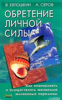 Обложка книги Обретение личной силы. Как планировать и осуществлять желаемые жизненные перемены, В. Евтюшкин, А. Серов