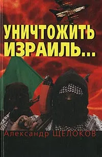 Обложка книги Уничтожить Израиль..., Александр Щелоков