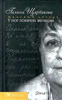 Обложка книги У ног лежачих женщин, Галина Щербакова