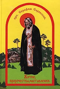 Обложка книги Житие, пророчества, наставления Преподобного Серафима Саровского Чудотворца, Преподобный Серафим Саровский,Автор не указан