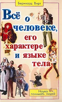 Обложка книги Все о человеке, его характере и языке тела: Наука понимать людей, Бернхард Вирт