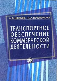 Обложка книги Транспортное обеспечение коммерческой деятельности, А. Ф. Шепелев, И. А. Печенежская