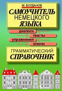 Обложка книги Самоучитель немецкого языка: Грамматический справочник: Диалоги, тексты, упражнения, ключи, М. Богданов