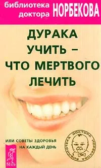 Обложка книги Дурака учить - что мертвого лечить, или Советы здоровья на каждый день, Е. Хамитова, Т. Гарина, Е. Селезнева и др.